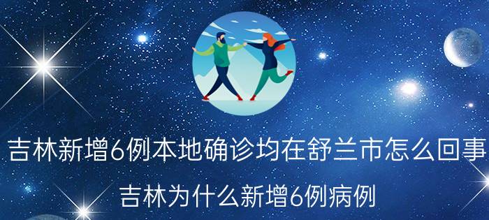 吉林新增6例本地确诊均在舒兰市怎么回事 吉林为什么新增6例病例